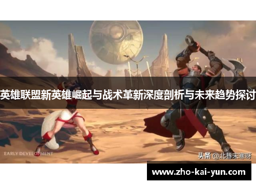 英雄联盟新英雄崛起与战术革新深度剖析与未来趋势探讨