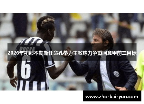 2026年初那不勒斯任命孔蒂为主教练力争重回意甲前三目标