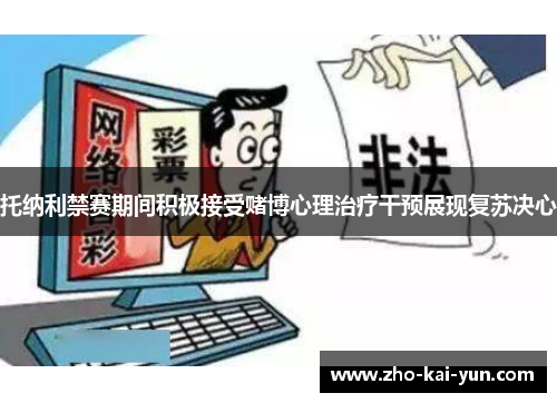 托纳利禁赛期间积极接受赌博心理治疗干预展现复苏决心